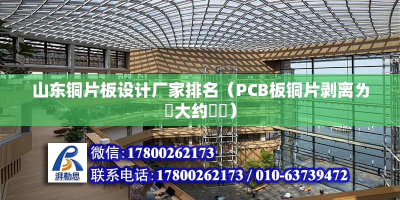 山东铜片板设计厂家排名（PCB板铜片剥离ㄌ値大约茤尐） 结构框架施工