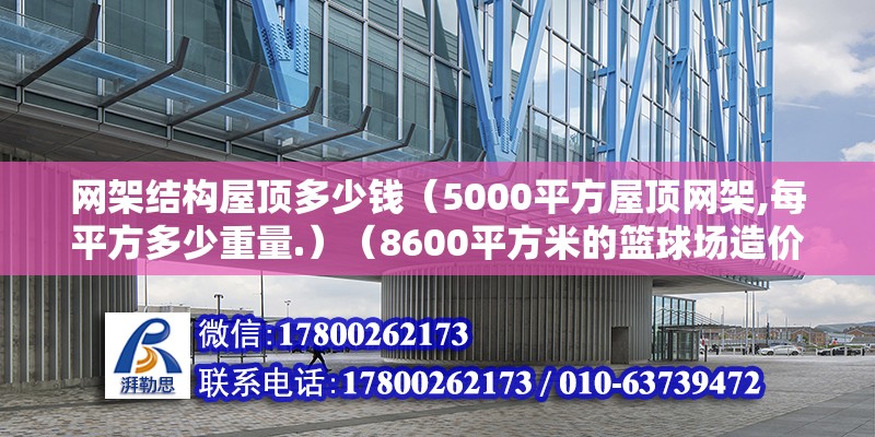 网架结构屋顶多少钱（5000平方屋顶网架,每平方多少重量.）（8600平方米的篮球场造价1500元/m2左右）