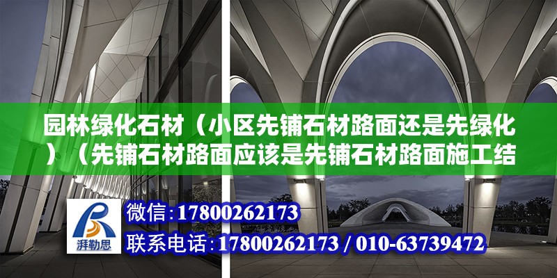 园林绿化石材（小区先铺石材路面还是先绿化）（先铺石材路面应该是先铺石材路面施工结束） 结构框架施工