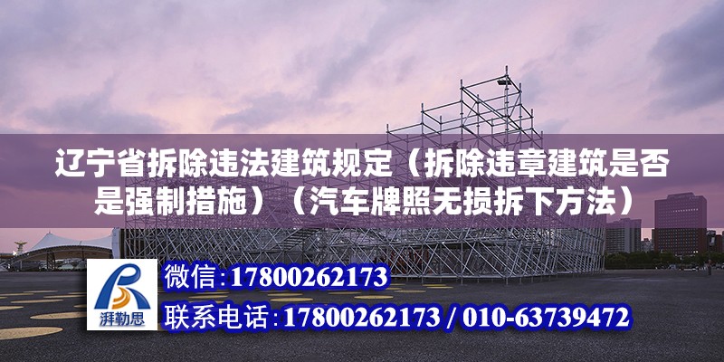 辽宁省拆除违法建筑规定（拆除违章建筑是否是强制措施）（汽车牌照无损拆下方法）