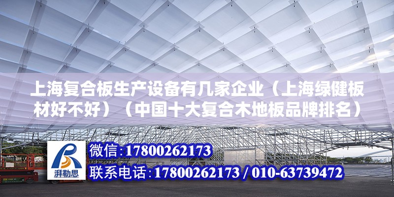 上海复合板生产设备有几家企业（上海绿健板材好不好）（中国十大复合木地板品牌排名） 结构桥梁钢结构施工