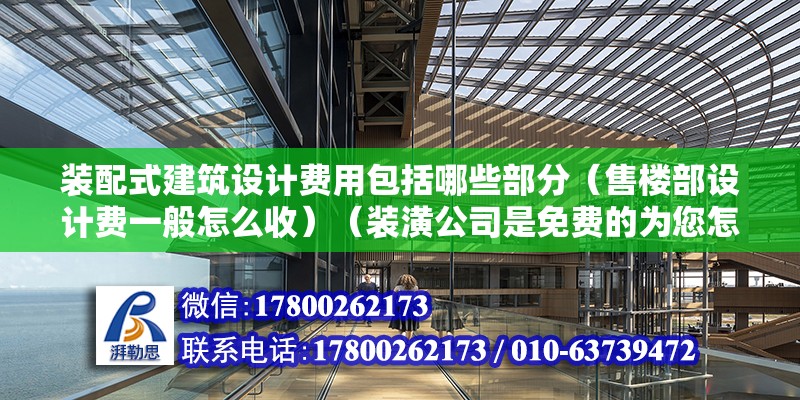 装配式建筑设计费用包括哪些部分（售楼部设计费一般怎么收）（装潢公司是免费的为您怎么设计不过这钱都赚在装修费用里了） 钢结构网架设计