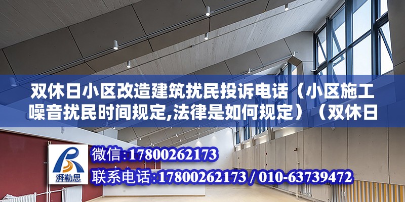 双休日小区改造建筑扰民投诉电话（小区施工噪音扰民时间规定,法律是如何规定）（双休日装修可以举报吗？） 结构工业钢结构施工