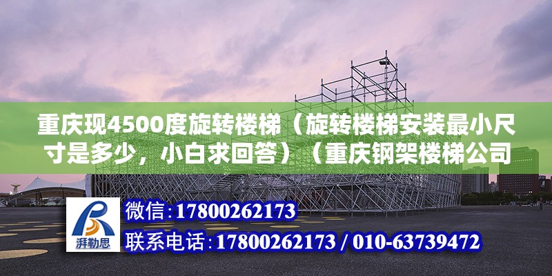 重庆现4500度旋转楼梯（旋转楼梯安装最小尺寸是多少，小白求回答）（重庆钢架楼梯公司哪个好） 钢结构玻璃栈道施工