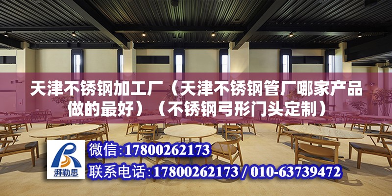 天津不锈钢加工厂（天津不锈钢管厂哪家产品做的最好）（不锈钢弓形门头定制） 结构污水处理池施工