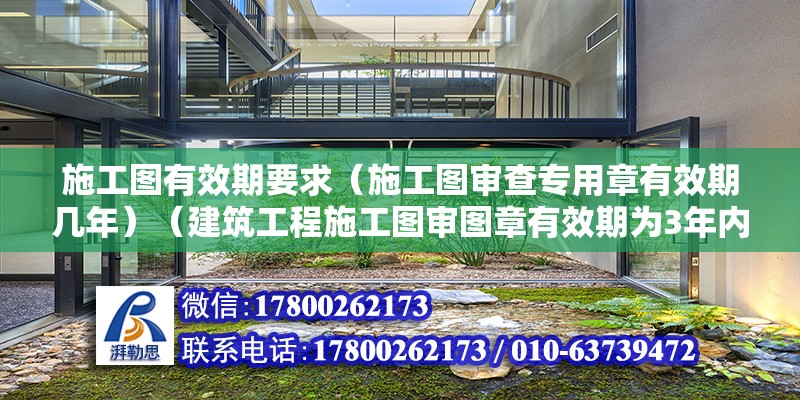 施工图有效期要求（施工图审查专用章有效期几年）（建筑工程施工图审图章有效期为3年内有效期为3年） 装饰家装设计