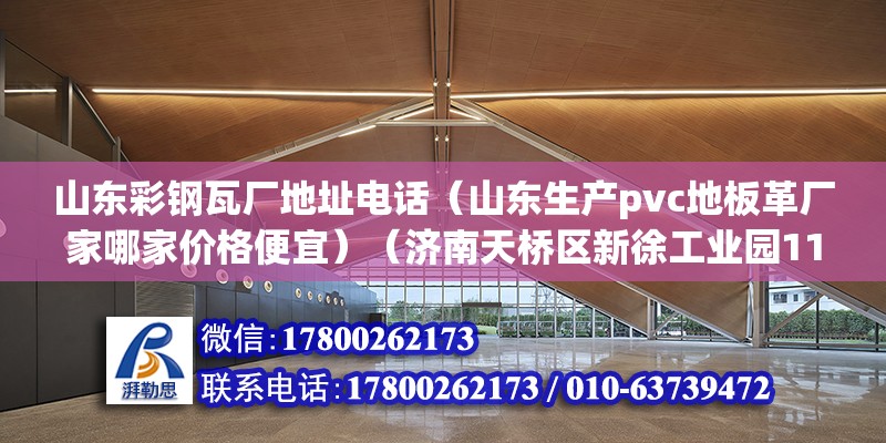 山东彩钢瓦厂地址电话（山东生产pvc地板革厂家哪家价格便宜）（济南天桥区新徐工业园11b：山东方明彩钢板有限公司） 结构工业钢结构施工