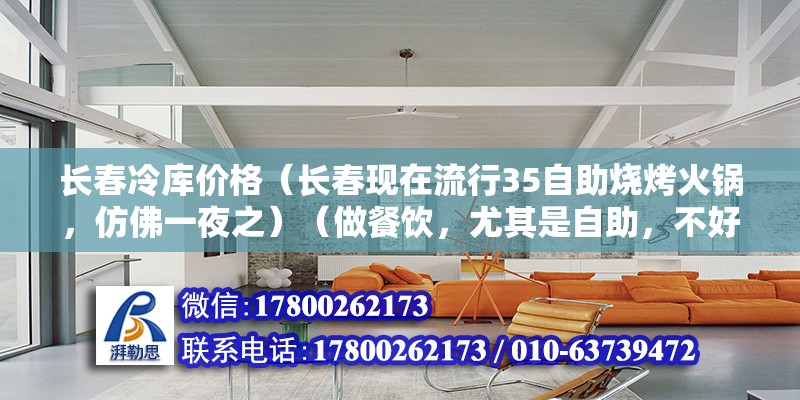 长春冷库价格（长春现在流行35自助烧烤火锅，仿佛一夜之）（做餐饮，尤其是自助，不好做，食材好，环境好，服务好） 钢结构钢结构螺旋楼梯设计