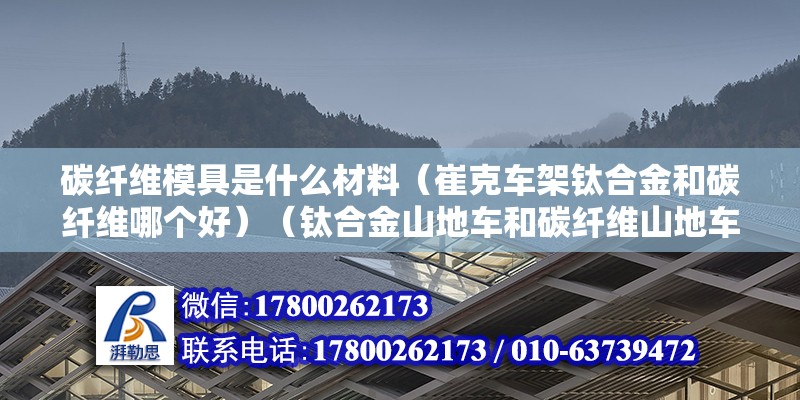 碳纤维模具是什么材料（崔克车架钛合金和碳纤维哪个好）（钛合金山地车和碳纤维山地车哪个好） 钢结构跳台施工