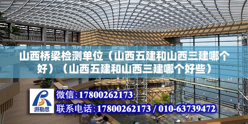 山西桥梁检测单位（山西五建和山西三建哪个好）（山西五建和山西三建哪个好些） 结构砌体施工