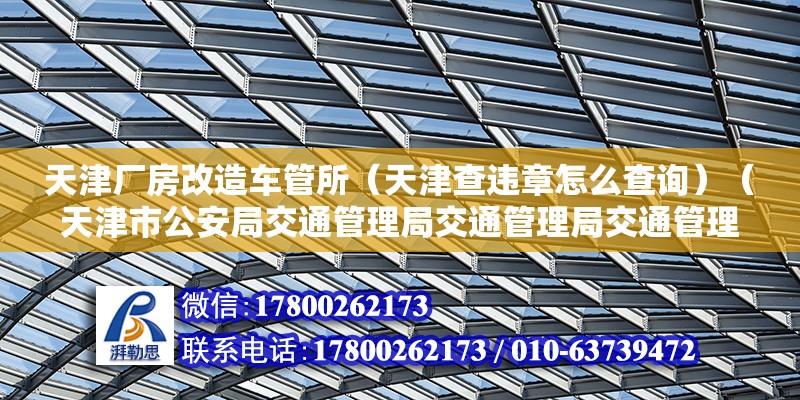 天津厂房改造车管所（天津查违章怎么查询）（天津市公安局交通管理局交通管理局交通管理局换驾驶证流程） 建筑消防设计