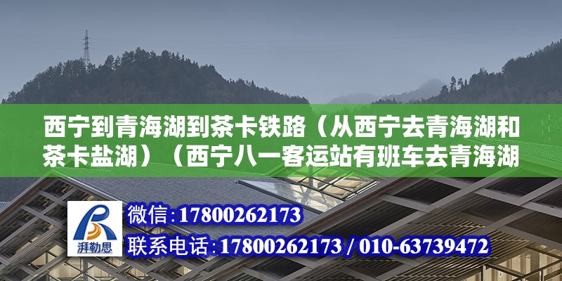 西宁到青海湖到茶卡铁路（从西宁去青海湖和茶卡盐湖）（西宁八一客运站有班车去青海湖也可以不拼车下来）