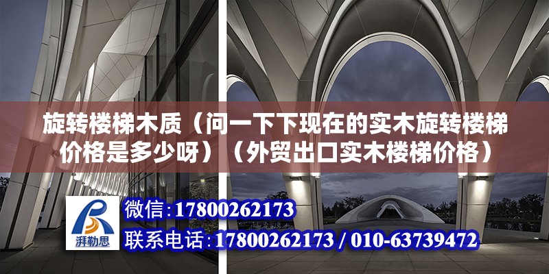 旋转楼梯木质（问一下下现在的实木旋转楼梯价格是多少呀）（外贸出口实木楼梯价格）