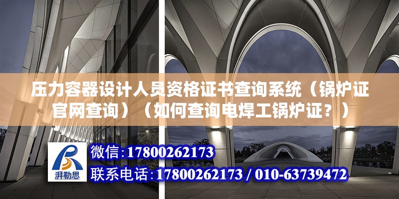 压力容器设计人员资格证书查询系统（锅炉证官网查询）（如何查询电焊工锅炉证？） 钢结构有限元分析设计