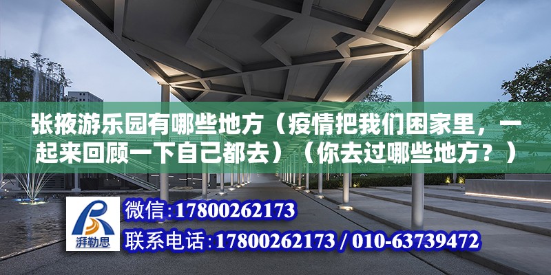 张掖游乐园有哪些地方（疫情把我们困家里，一起来回顾一下自己都去）（你去过哪些地方？） 北京加固施工