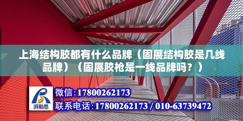 上海结构胶都有什么品牌（固展结构胶是几线品牌）（固展胶枪是一线品牌吗？） 钢结构玻璃栈道施工