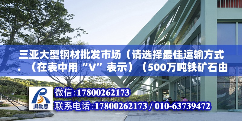 三亚大型钢材批发市场（请选择最佳运输方式．（在表中用“V”表示）（500万吨铁矿石由上海-上海应选择类型水运）