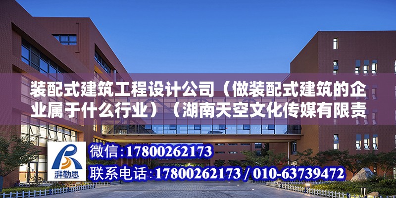 装配式建筑工程设计公司（做装配式建筑的企业属于什么行业）（湖南天空文化传媒有限责任公司） 钢结构异形设计