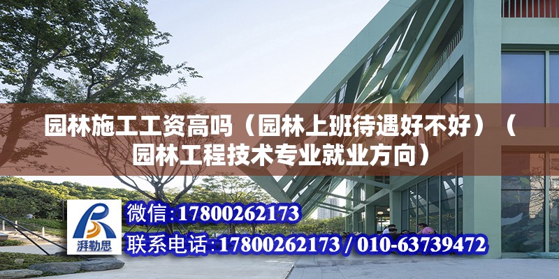 园林施工工资高吗（园林上班待遇好不好）（园林工程技术专业就业方向） 建筑方案设计