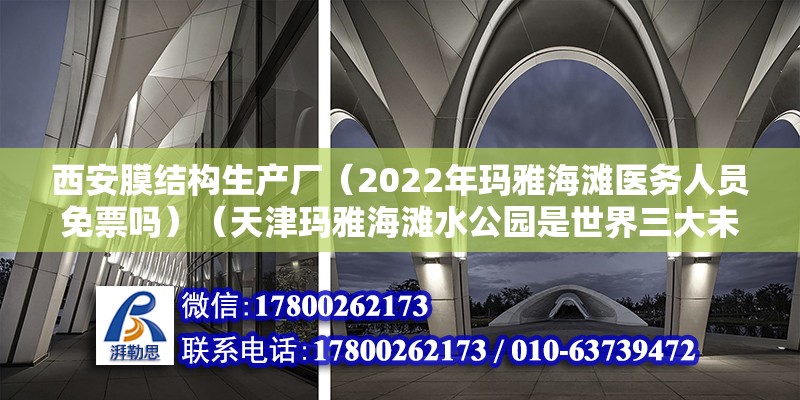 西安膜结构生产厂（2022年玛雅海滩医务人员免票吗）（天津玛雅海滩水公园是世界三大未解之谜之一的远古玛雅文明为主题） 结构工业钢结构设计