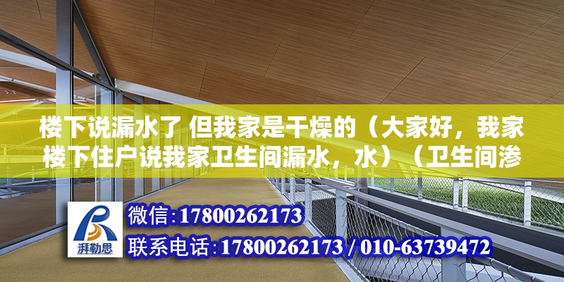 楼下说漏水了 但我家是干燥的（大家好，我家楼下住户说我家卫生间漏水，水）（卫生间渗水怎么办？） 北京加固设计