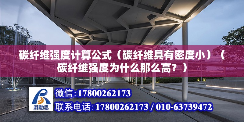 碳纤维强度计算公式（碳纤维具有密度小）（碳纤维强度为什么那么高？）