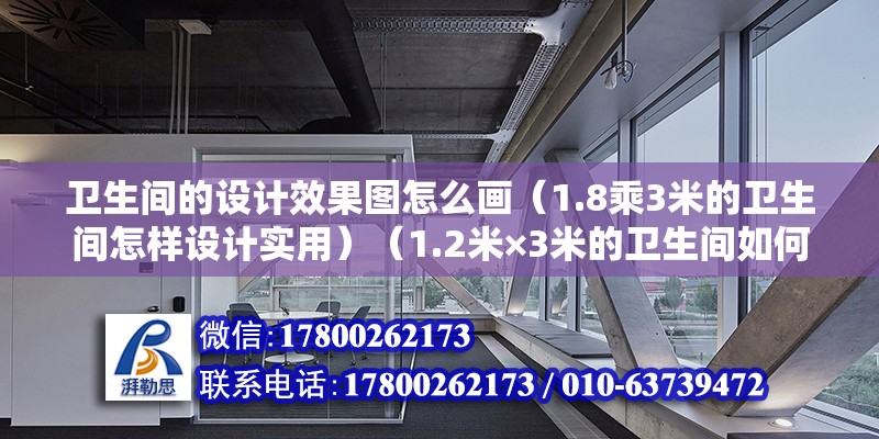 卫生间的设计效果图怎么画（1.8乘3米的卫生间怎样设计实用）（1.2米×3米的卫生间如何做到干湿分离，青蛙给你支妙招！） 钢结构桁架施工