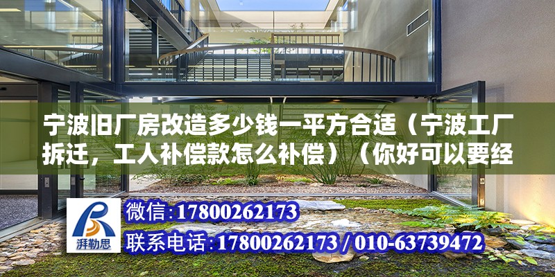 宁波旧厂房改造多少钱一平方合适（宁波工厂拆迁，工人补偿款怎么补偿）（你好可以要经济补偿金,） 结构框架施工