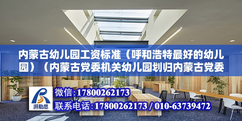 内蒙古幼儿园工资标准（呼和浩特最好的幼儿园）（内蒙古党委机关幼儿园划归内蒙古党委办公厅，为正科级差额国家补贴事业单位） 钢结构跳台施工