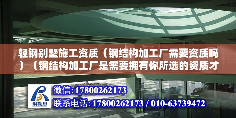 轻钢别墅施工资质（钢结构加工厂需要资质吗）（钢结构加工厂是需要拥有你所选的资质才能合法经营） 结构桥梁钢结构设计