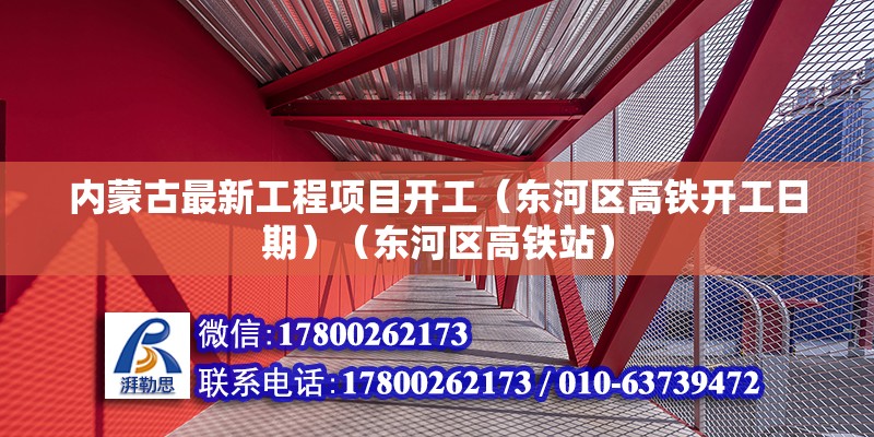 内蒙古最新工程项目开工（东河区高铁开工日期）（东河区高铁站） 北京加固设计（加固设计公司）