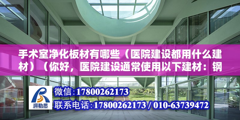 手术室净化板材有哪些（医院建设都用什么建材）（你好，医院建设通常使用以下建材：钢筋混凝土） 钢结构桁架施工