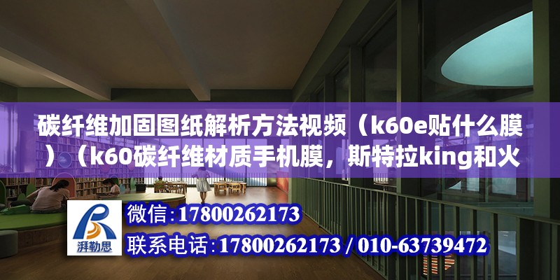 碳纤维加固图纸解析方法视频（k60e贴什么膜）（k60碳纤维材质手机膜，斯特拉king和火6哪个好） 建筑方案设计