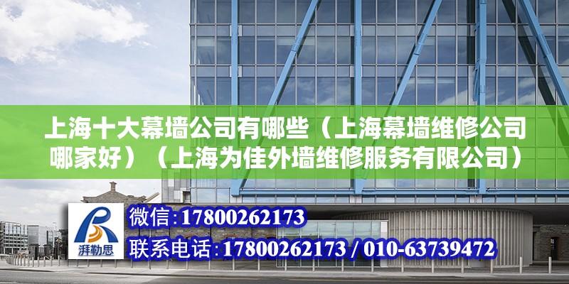 上海十大幕墙公司有哪些（上海幕墙维修公司哪家好）（上海为佳外墙维修服务有限公司） 装饰工装设计