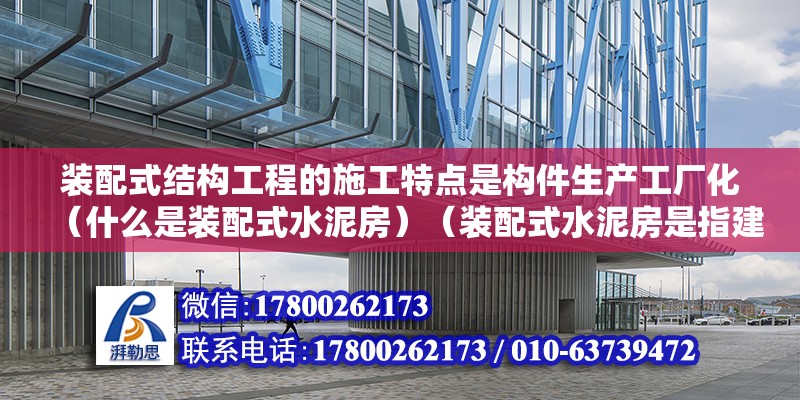 装配式结构工程的施工特点是构件生产工厂化（什么是装配式水泥房）（装配式水泥房是指建筑施工过程中采用现浇混凝土、钢骨架等材料拼装起来的房屋） 装饰家装设计