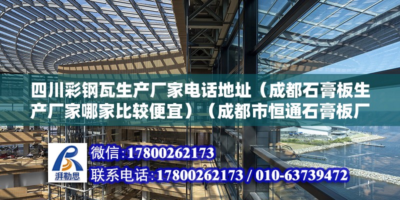 四川彩钢瓦生产厂家电话地址（成都石膏板生产厂家哪家比较便宜）（成都市恒通石膏板厂、成都永发永辉建筑装饰有限公司） 结构工业钢结构施工