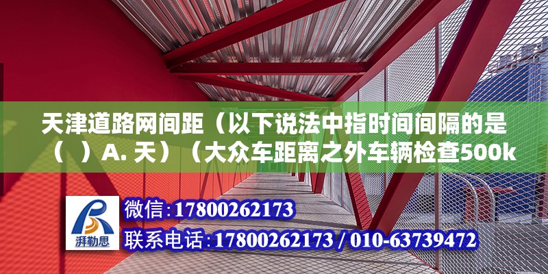 天津道路网间距（以下说法中指时间间隔的是（  ）A. 天）（大众车距离之外车辆检查500km） 建筑方案设计