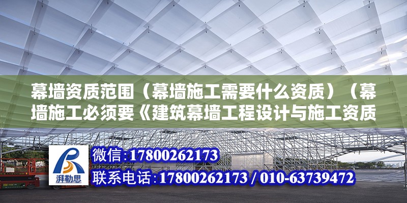 幕墙资质范围（幕墙施工需要什么资质）（幕墙施工必须要《建筑幕墙工程设计与施工资质证书》） 建筑施工图施工