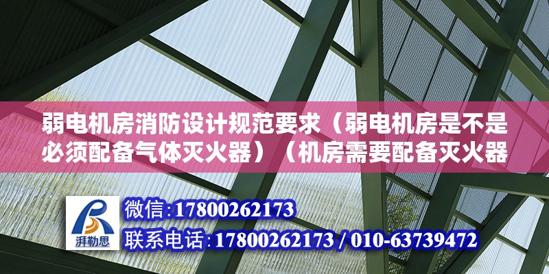 弱电机房消防设计规范要求（弱电机房是不是必须配备气体灭火器）（机房需要配备灭火器吗？） 结构机械钢结构施工