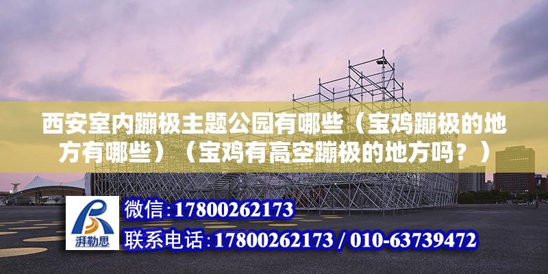 西安室内蹦极主题公园有哪些（宝鸡蹦极的地方有哪些）（宝鸡有高空蹦极的地方吗？） 建筑方案设计