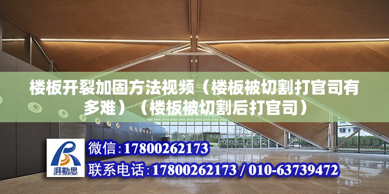 楼板开裂加固方法视频（楼板被切割打官司有多难）（楼板被切割后打官司） 结构污水处理池设计