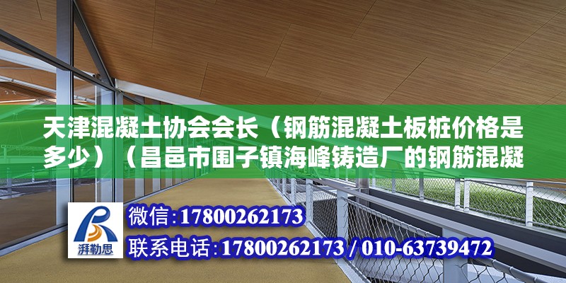 天津混凝土协会会长（钢筋混凝土板桩价格是多少）（昌邑市围子镇海峰铸造厂的钢筋混凝土板桩价格是36元以内） 结构砌体施工