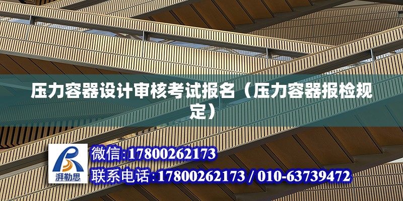 压力容器设计审核考试报名（压力容器报检规定） 装饰幕墙设计