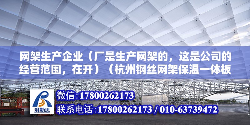 网架生产企业（厂是生产网架的，这是公司的经营范围，在开）（杭州钢丝网架保温一体板） 结构机械钢结构施工