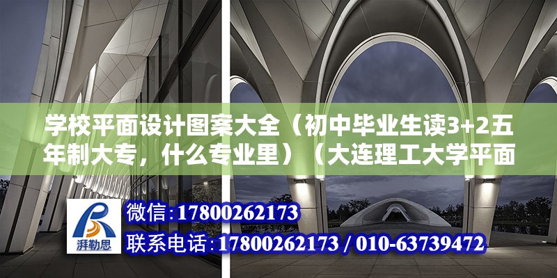 学校平面设计图案大全（初中毕业生读3+2五年制大专，什么专业里）（大连理工大学平面设计） 装饰幕墙设计