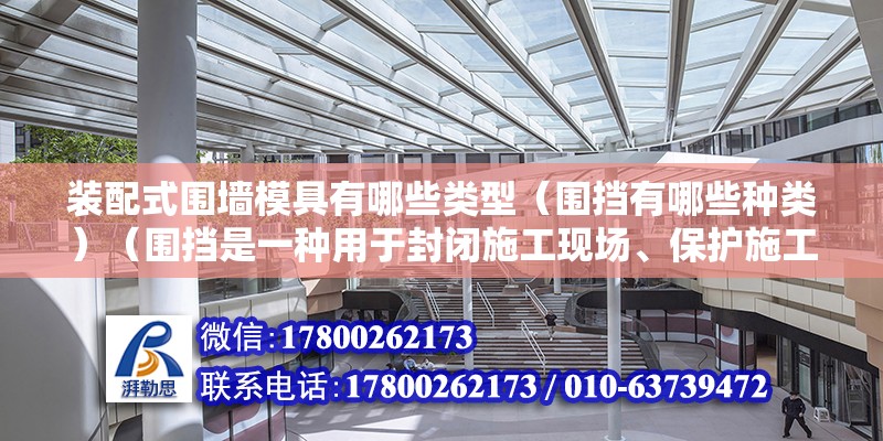 装配式围墙模具有哪些类型（围挡有哪些种类）（围挡是一种用于封闭施工现场、保护施工区域、防止施工区域造成不良影响的临时设施） 结构机械钢结构设计