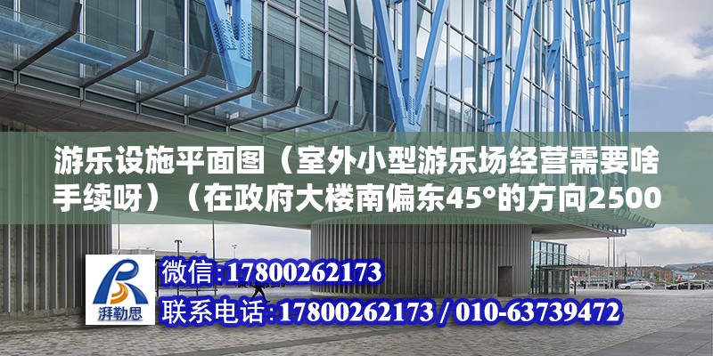 游乐设施平面图（室外小型游乐场经营需要啥手续呀）（在政府大楼南偏东45°的方向2500÷1000=2.5厘米处） 钢结构玻璃栈道施工