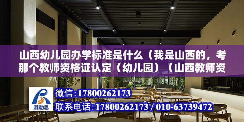 山西幼儿园办学标准是什么（我是山西的，考那个教师资格证认定（幼儿园）（山西教师资格考试要求） 建筑方案施工