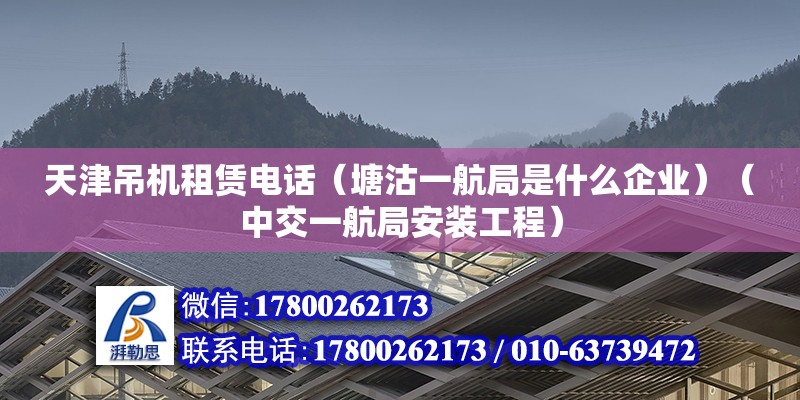 天津吊机租赁电话（塘沽一航局是什么企业）（中交一航局安装工程） 建筑效果图设计