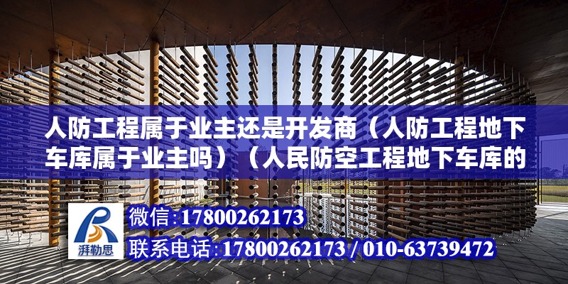 人防工程属于业主还是开发商（人防工程地下车库属于业主吗）（人民防空工程地下车库的所有权归谁所有？） 钢结构框架施工